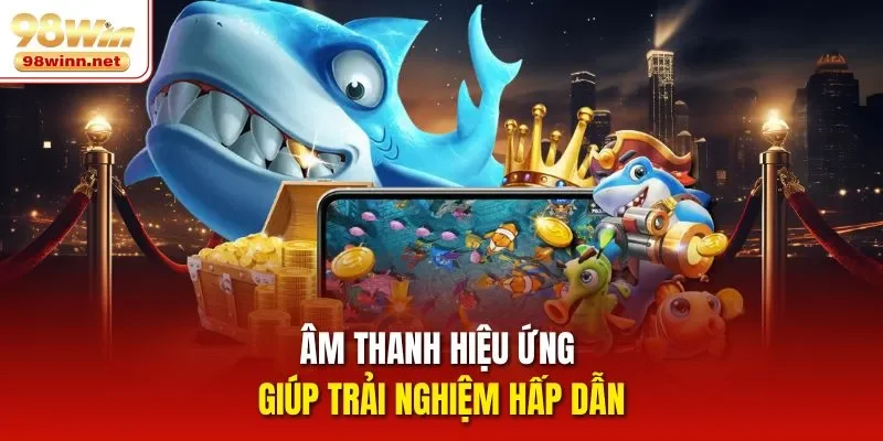 Âm thanh hiệu ứng giúp trải nghiệm hấp dẫn