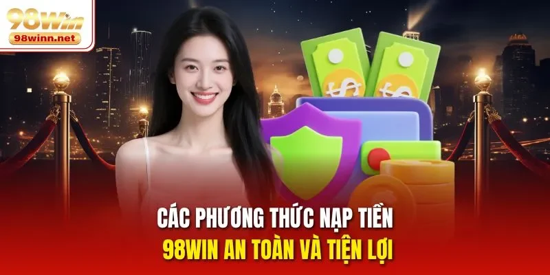 Các phương thức nạp tiền 98WIN an toàn và tiện lợi