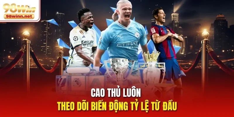 Cao thủ luôn theo dõi biến động tỷ lệ từ đầu