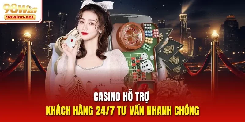 Casino hỗ trợ khách hàng 24/7 tư vấn nhanh chóng