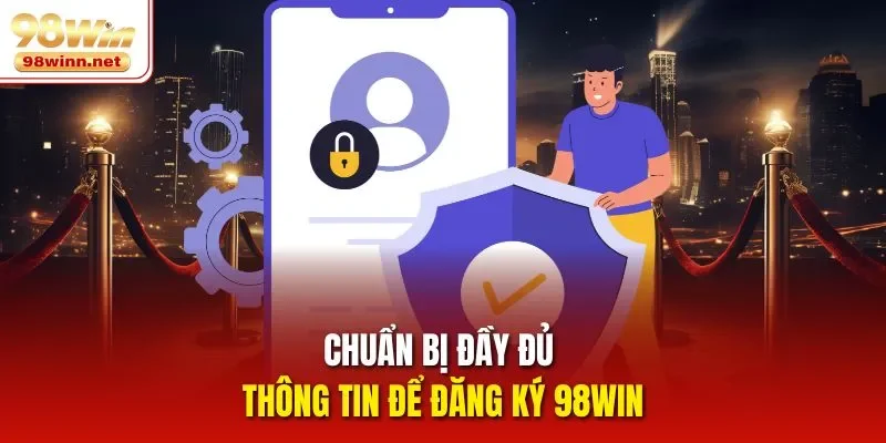 Chuẩn bị đầy đủ thông tin để đăng ký 98WIN