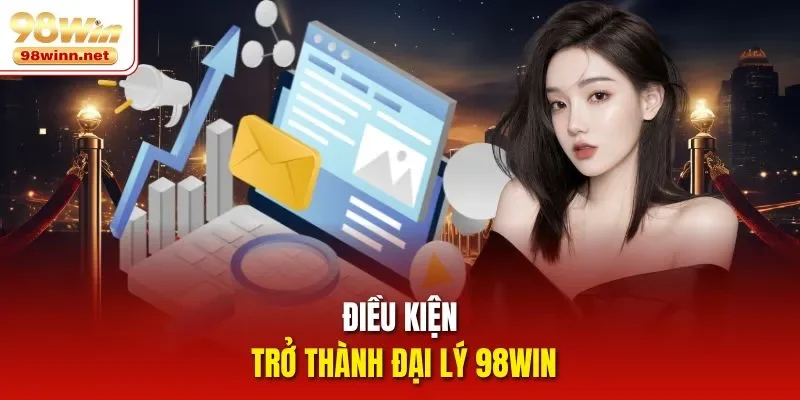 Điều kiện trở thành đại lý 98WIN