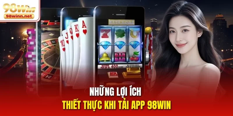 Những lợi ích thiết thực khi tải app 98WIN